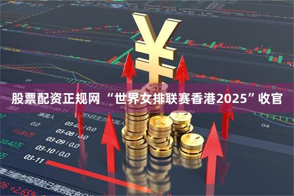 股票配资正规网 “世界女排联赛香港2025”收官