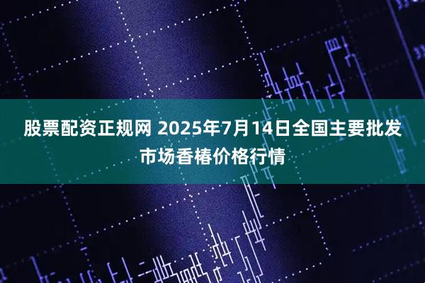 股票配资正规网 2025年7月14日全国主要批发市场香椿价格行情