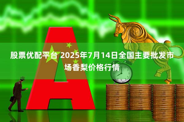 股票优配平台 2025年7月14日全国主要批发市场香梨价格行情