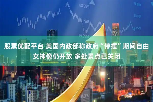 股票优配平台 美国内政部称政府“停摆”期间自由女神像仍开放 多处景点已关闭