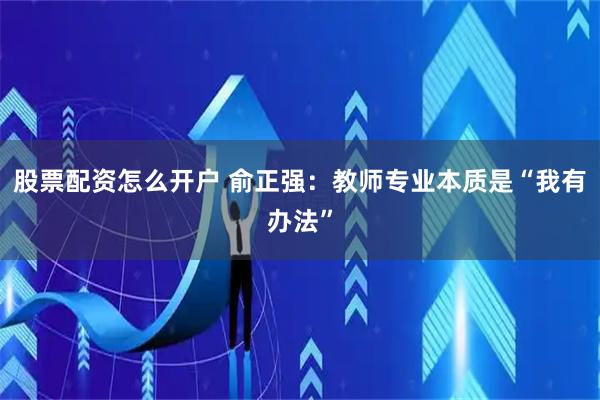 股票配资怎么开户 俞正强:教师专业本质是“我有办法”