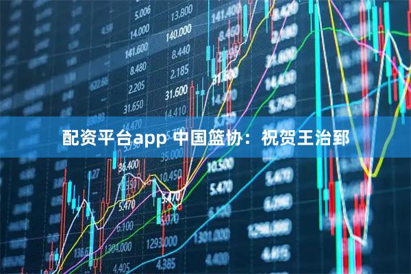 配资平台app 中国篮协：祝贺王治郅