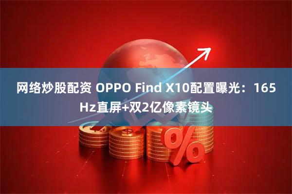 网络炒股配资 OPPO Find X10配置曝光：165Hz直屏+双2亿像素镜头