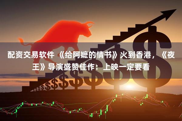 配资交易软件 《给阿嬷的情书》火到香港，《夜王》导演盛赞佳作：上映一定要看
