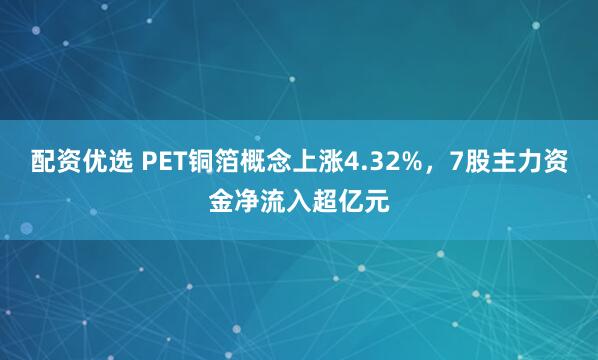 配资优选 PET铜箔概念上涨4.32%，7股主力资金净流入超亿元