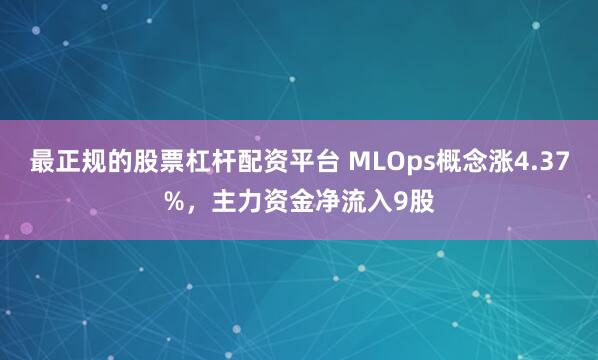 最正规的股票杠杆配资平台 MLOps概念涨4.37%，主力资金净流入9股