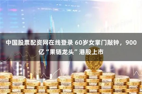 中国股票配资网在线登录 60岁女掌门敲钟，900亿“果链龙头”港股上市